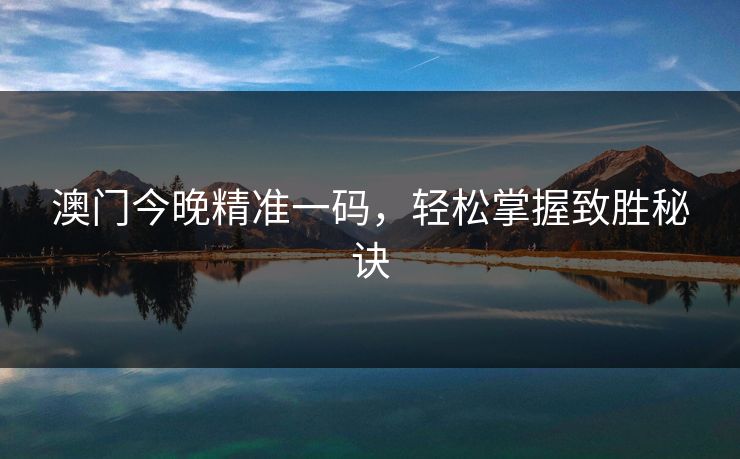 澳门今晚精准一码，轻松掌握致胜秘诀
