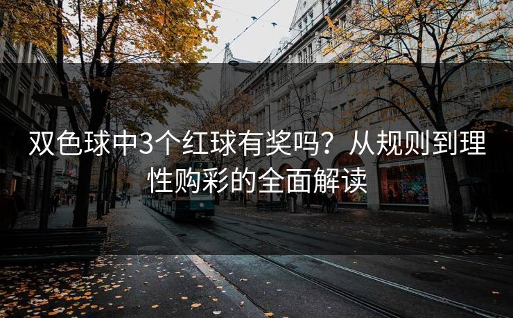 双色球中3个红球有奖吗？从规则到理性购彩的全面解读