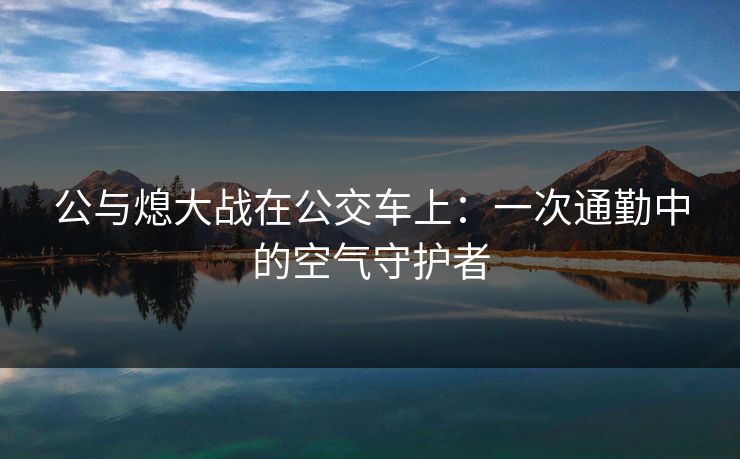 公与熄大战在公交车上：一次通勤中的空气守护者