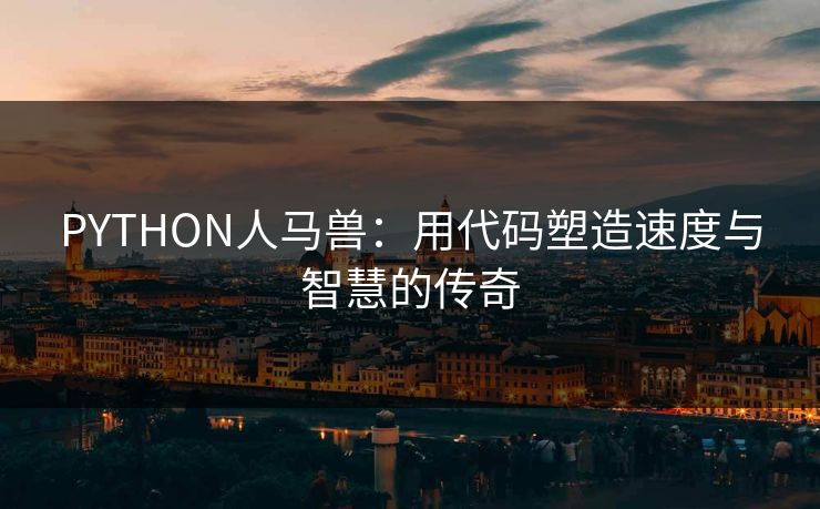 PYTHON人马兽：用代码塑造速度与智慧的传奇
