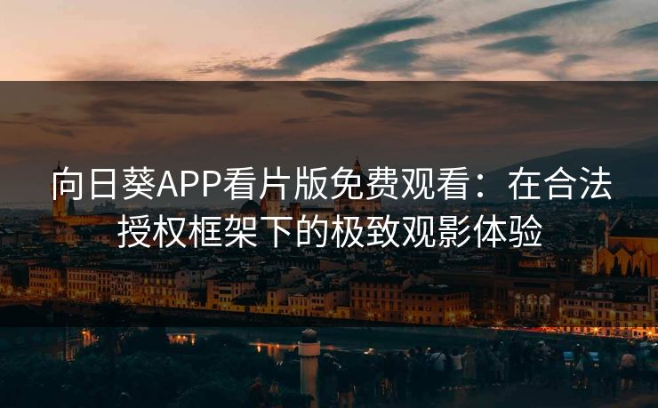 向日葵APP看片版免费观看：在合法授权框架下的极致观影体验