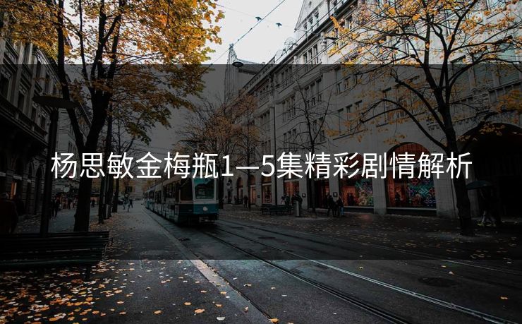 杨思敏金梅瓶1—5集精彩剧情解析