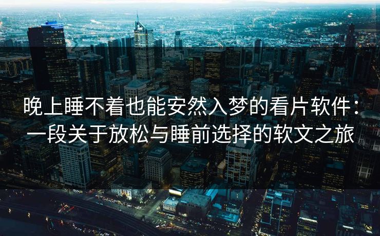 晚上睡不着也能安然入梦的看片软件：一段关于放松与睡前选择的软文之旅