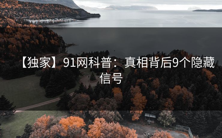 【独家】91网科普：真相背后9个隐藏信号